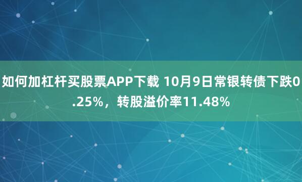 如何加杠杆买股票APP下载 10月9日常银转债下跌0.25%，转股溢价率11.48%