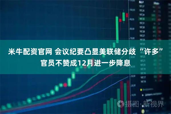 米牛配资官网 会议纪要凸显美联储分歧 “许多”官员不赞成12月进一步降息