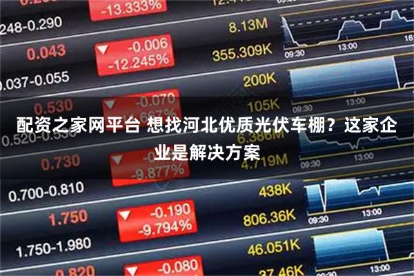 配资之家网平台 想找河北优质光伏车棚？这家企业是解决方案