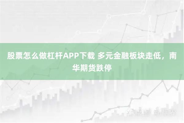 股票怎么做杠杆APP下载 多元金融板块走低，南华期货跌停