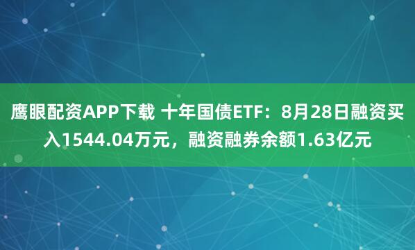 鹰眼配资APP下载 十年国债ETF：8月28日融资买入1544.04万元，融资融券余额1.63亿元
